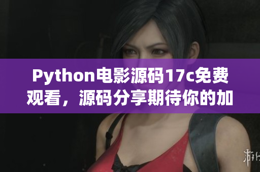 Python電影源碼17c免費(fèi)觀看，源碼分享期待你的加入
