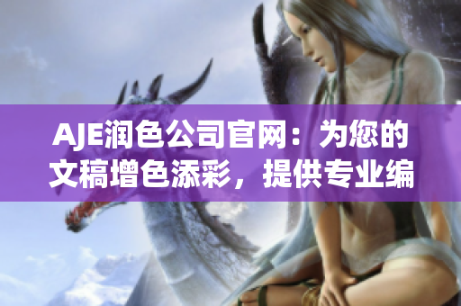AJE潤色公司官網(wǎng)：為您的文稿增色添彩，提供專業(yè)編輯服務(wù)