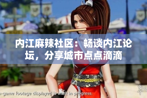內(nèi)江麻辣社區(qū)：暢談內(nèi)江論壇，分享城市點點滴滴