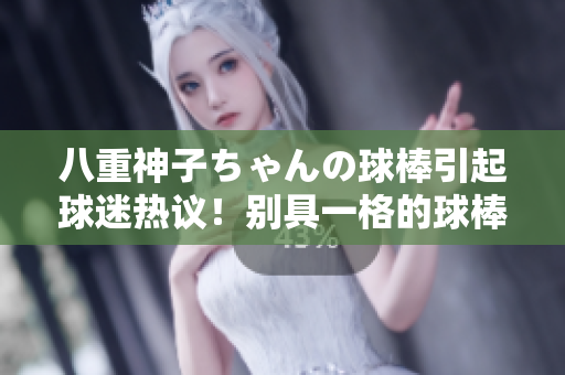 八重神子ちゃんの球棒引起球迷熱議！別具一格的球棒魅力何在？