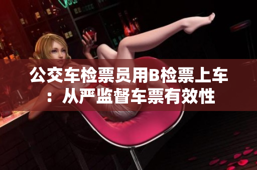 公交車檢票員用B檢票上車：從嚴監(jiān)督車票有效性