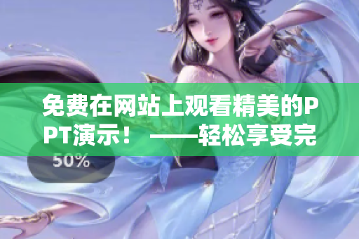 免費在網(wǎng)站上觀看精美的PPT演示！ ——輕松享受完整PPT成品展示，歡樂學習新知識