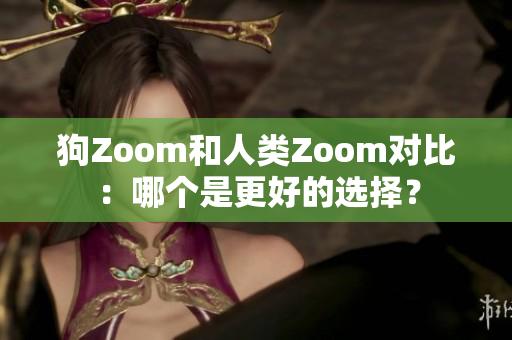 狗Zoom和人類Zoom對比：哪個是更好的選擇？