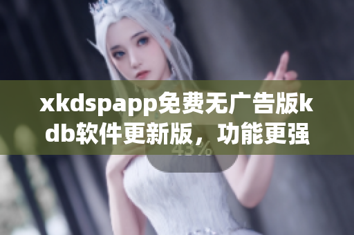 xkdspapp免費(fèi)無(wú)廣告版kdb軟件更新版，功能更強(qiáng)大