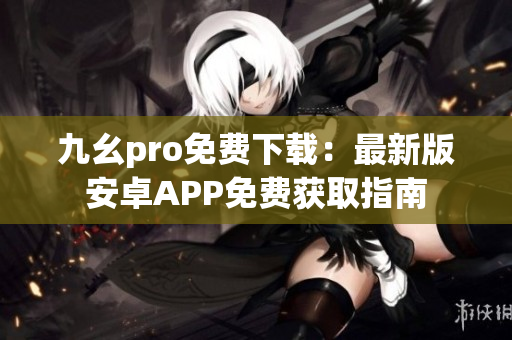 九幺pro免費(fèi)下載：最新版安卓APP免費(fèi)獲取指南