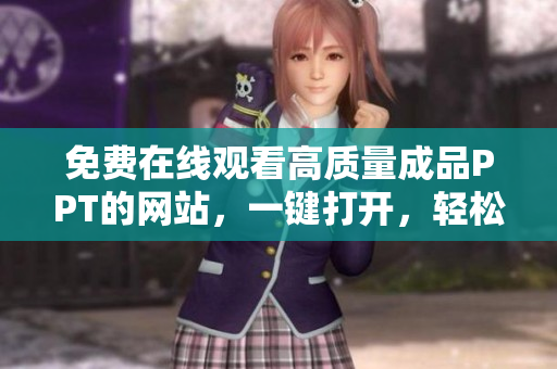 免費(fèi)在線觀看高質(zhì)量成品PPT的網(wǎng)站，一鍵打開，輕松訪問