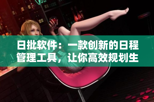日批軟件：一款創(chuàng)新的日程管理工具，讓你高效規(guī)劃生活