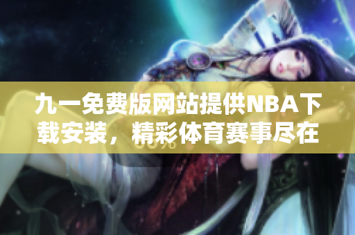九一免費版網(wǎng)站提供NBA下載安裝，精彩體育賽事盡在握