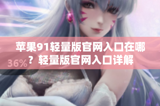 蘋果91輕量版官網(wǎng)入口在哪？輕量版官網(wǎng)入口詳解