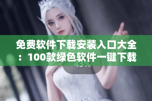免費(fèi)軟件下載安裝入口大全：100款綠色軟件一鍵下載