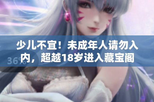 少兒不宜！未成年人請勿入內(nèi)，超越18歲進入藏寶閣