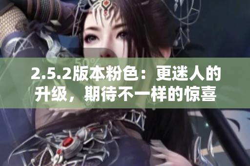 2.5.2版本粉色：更迷人的升級，期待不一樣的驚喜