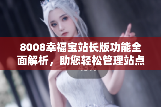 8008幸福寶站長版功能全面解析，助您輕松管理站點
