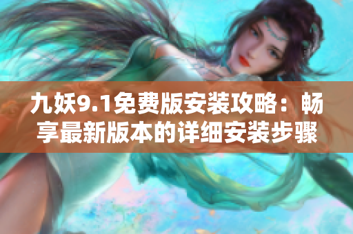 九妖9.1免費(fèi)版安裝攻略：暢享最新版本的詳細(xì)安裝步驟及技巧分享