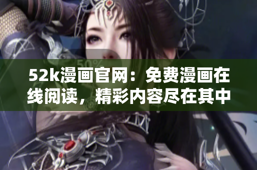 52k漫畫官網(wǎng)：免費(fèi)漫畫在線閱讀，精彩內(nèi)容盡在其中