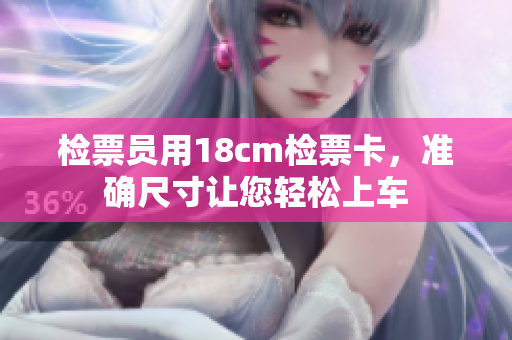 檢票員用18cm檢票卡，準(zhǔn)確尺寸讓您輕松上車