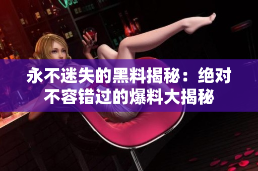 永不迷失的黑料揭秘：絕對(duì)不容錯(cuò)過(guò)的爆料大揭秘