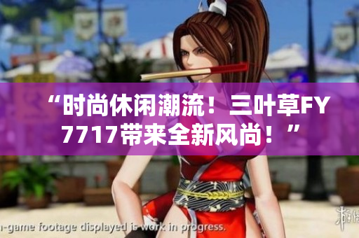 “時(shí)尚休閑潮流！三葉草FY7717帶來(lái)全新風(fēng)尚！”