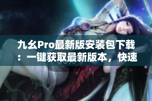 九幺Pro最新版安裝包下載：一鍵獲取最新版本，快速免費(fèi)安裝