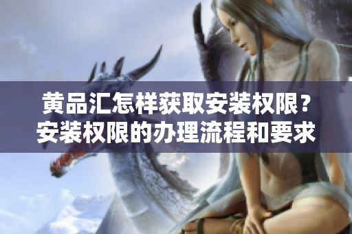 黃品匯怎樣獲取安裝權限？安裝權限的辦理流程和要求