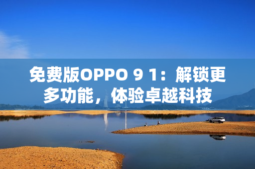 免費版OPPO 9 1：解鎖更多功能，體驗卓越科技