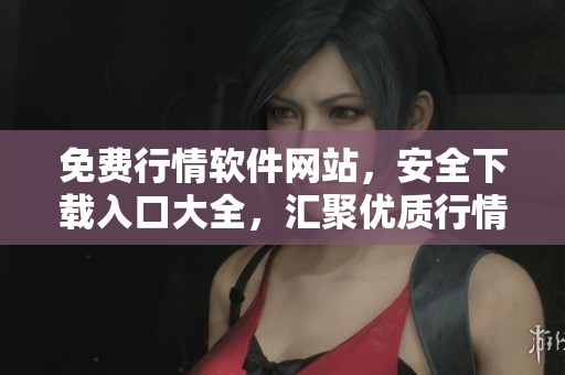 免費(fèi)行情軟件網(wǎng)站，安全下載入口大全，匯聚優(yōu)質(zhì)行情軟件資源
