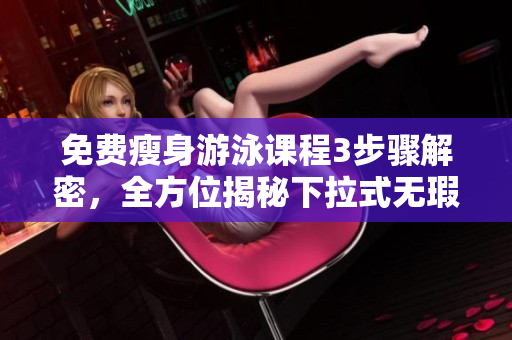 免費(fèi)瘦身游泳課程3步驟解密，全方位揭秘下拉式無瑕運(yùn)動(dòng)方式