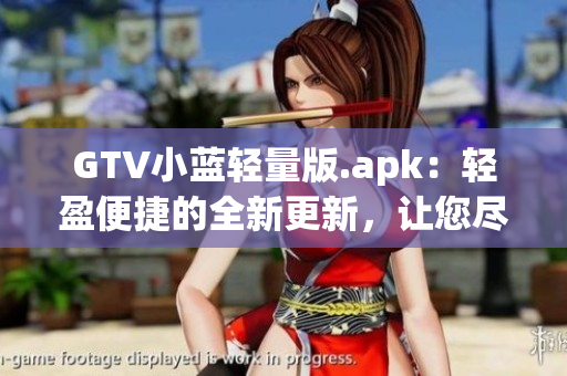 GTV小藍(lán)輕量版.apk：輕盈便捷的全新更新，讓您盡情暢享高品質(zhì)內(nèi)容