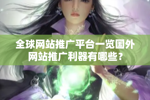 全球網(wǎng)站推廣平臺(tái)一覽國(guó)外網(wǎng)站推廣利器有哪些？