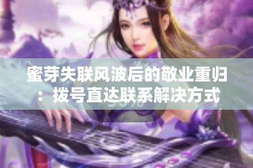 蜜芽失聯(lián)風(fēng)波后的敬業(yè)重歸：撥號(hào)直達(dá)聯(lián)系解決方式