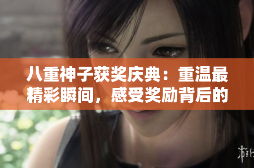 八重神子獲獎(jiǎng)慶典：重溫最精彩瞬間，感受獎(jiǎng)勵(lì)背后的故事