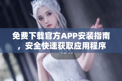 免費(fèi)下載官方APP安裝指南，安全快速獲取應(yīng)用程序