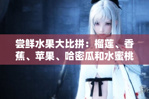 嘗鮮水果大比拼：榴蓮、香蕉、蘋果、哈密瓜和水蜜桃，哪種更受歡迎？