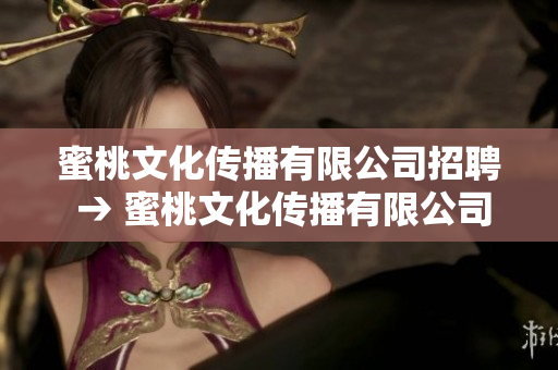蜜桃文化傳播有限公司招聘 → 蜜桃文化傳播有限公司開(kāi)展招聘活動(dòng)
