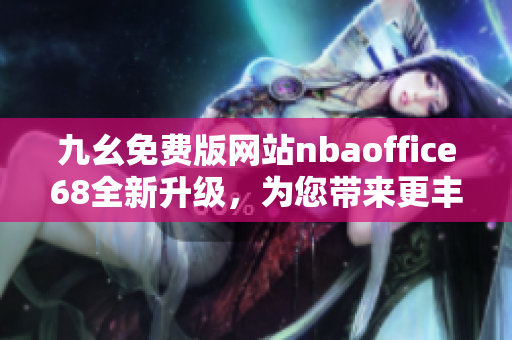 九幺免費(fèi)版網(wǎng)站nbaoffice68全新升級(jí)，為您帶來(lái)更豐富的NBA精彩內(nèi)容
