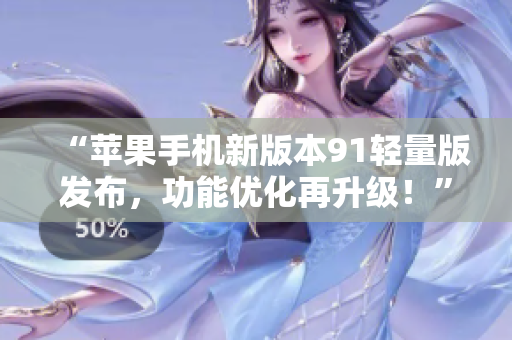 “蘋(píng)果手機(jī)新版本91輕量版發(fā)布，功能優(yōu)化再升級(jí)！”