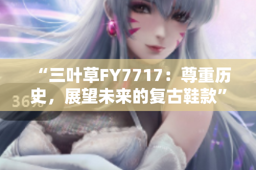 “三葉草FY7717：尊重歷史，展望未來(lái)的復(fù)古鞋款”