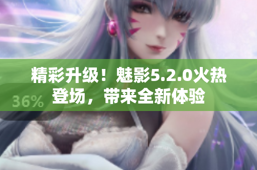精彩升級(jí)！魅影5.2.0火熱登場(chǎng)，帶來(lái)全新體驗(yàn)