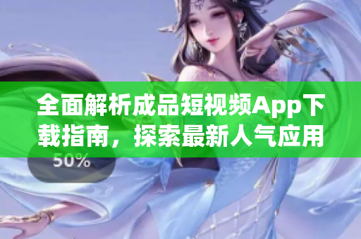 全面解析成品短視頻App下載指南，探索最新人氣應(yīng)用推薦及使用技巧