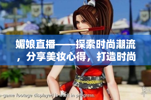 媚娘直播——探索時尚潮流，分享美妝心得，打造時尚女性生活方式