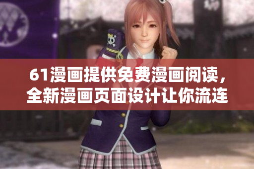 61漫畫提供免費漫畫閱讀，全新漫畫頁面設計讓你流連忘返