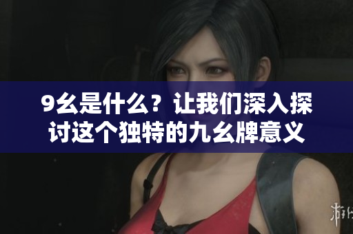 9幺是什么？讓我們深入探討這個獨特的九幺牌意義