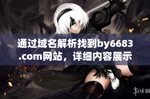 通過域名解析找到by6683.com網(wǎng)站，詳細內(nèi)容展示