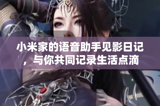 小米家的語音助手見影日記，與你共同記錄生活點滴