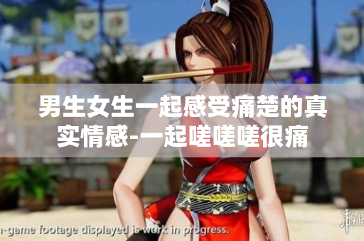 男生女生一起感受痛楚的真實情感-一起嗟嗟嗟很痛