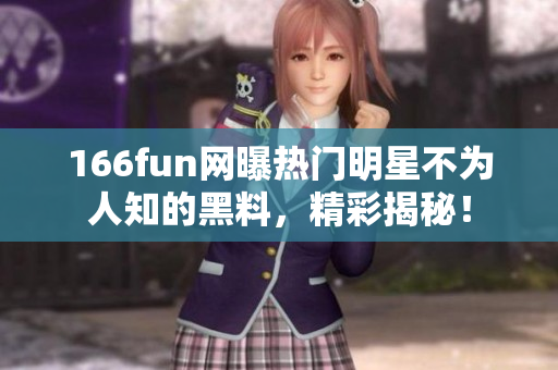 166fun網(wǎng)曝?zé)衢T明星不為人知的黑料，精彩揭秘！