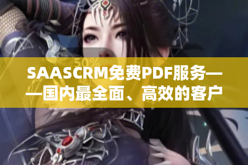 SAASCRM免費PDF服務(wù)——國內(nèi)最全面、高效的客戶關(guān)系管理解決方案