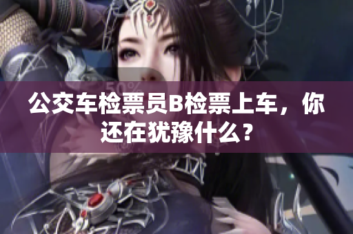 公交車檢票員B檢票上車，你還在猶豫什么？