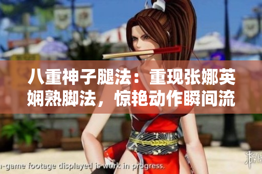 八重神子腿法：重現(xiàn)張娜英嫻熟腳法，驚艷動作瞬間流光溢彩