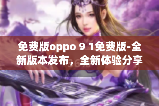 免費版oppo 9 1免費版-全新版本發(fā)布，全新體驗分享